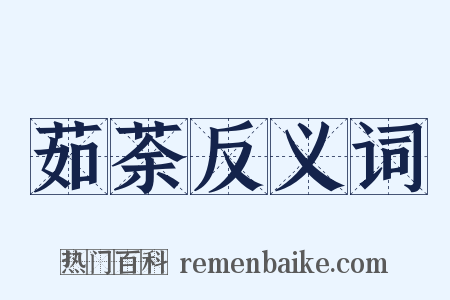 茹荼反义词是什么意思的图片